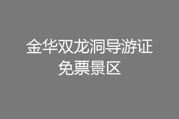 金华双龙洞导游证免票景区