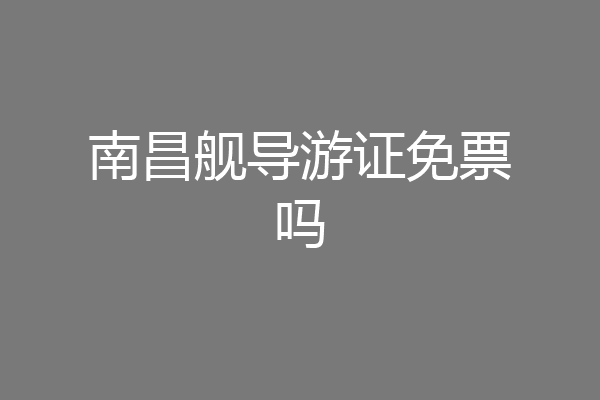 南昌舰导游证免票吗