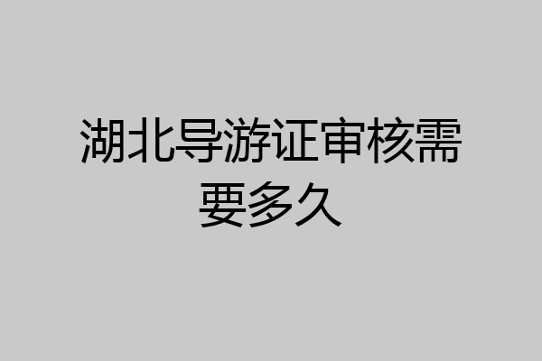 湖北导游证审核需要多久