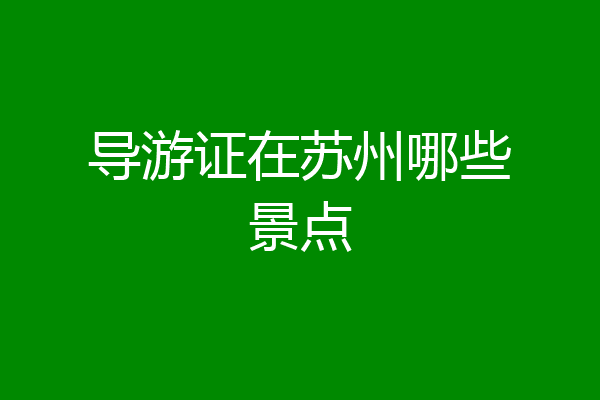 导游证在苏州哪些景点