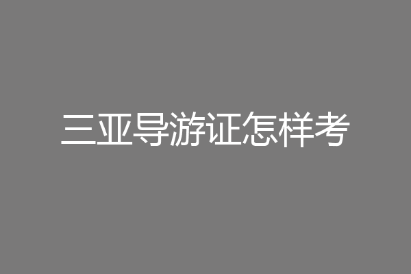 三亚导游证怎样考