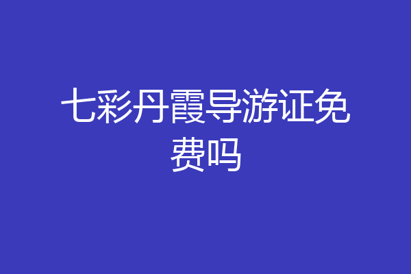 七彩丹霞导游证免费吗