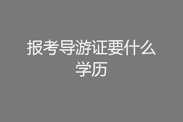 报考导游证要什么学历