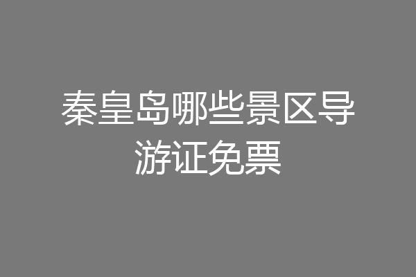 秦皇岛哪些景区导游证免票
