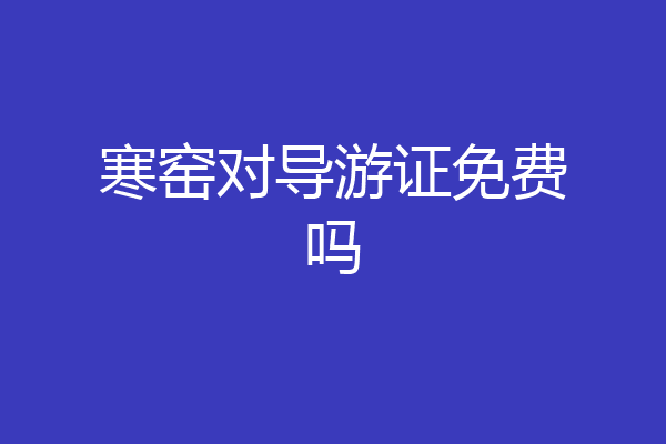 寒窑对导游证免费吗