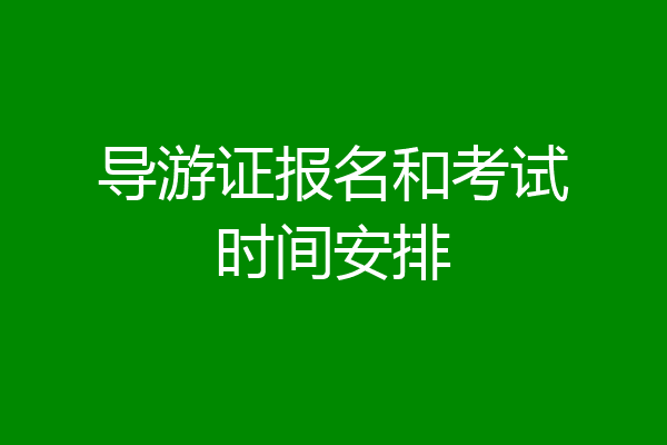 导游证报名和考试时间安排