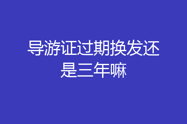 导游证过期换发还是三年嘛