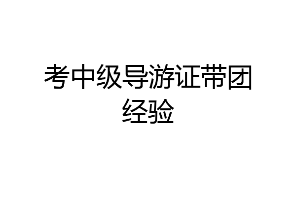 考中级导游证带团经验