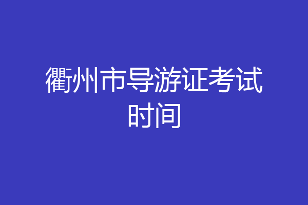 衢州市导游证考试时间