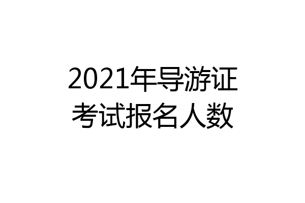 2021年导游证考试报名人数