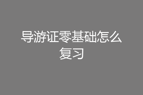 导游证零基础怎么复习