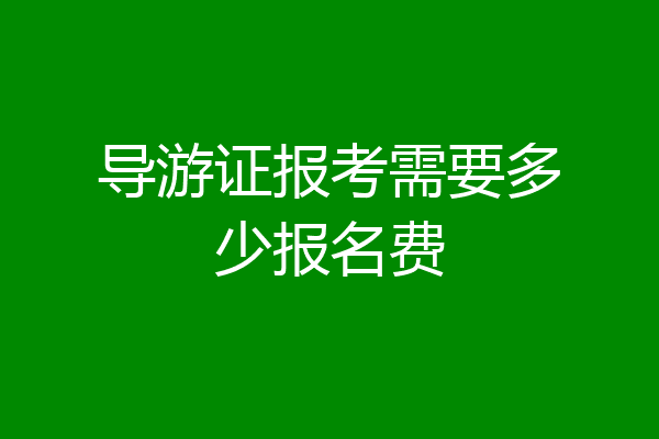 导游证报考需要多少报名费