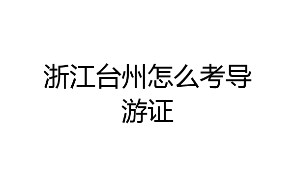 浙江台州怎么考导游证