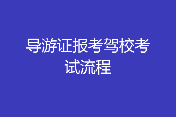 导游证报考驾校考试流程