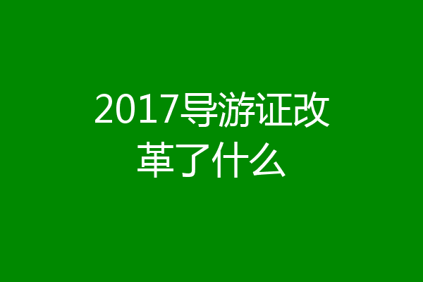 2017导游证改革了什么