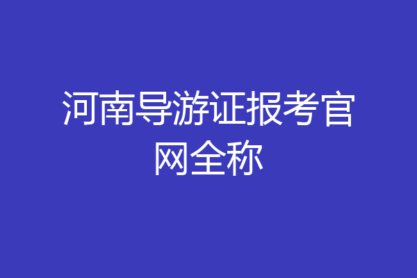 河南导游证报考官网全称