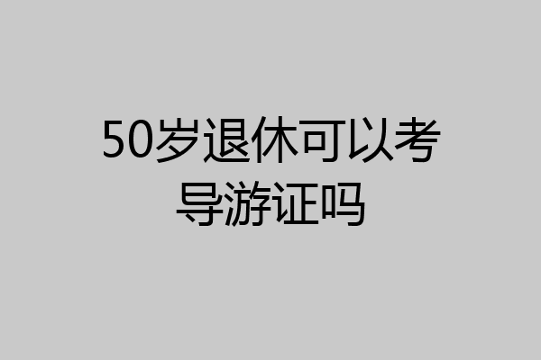 50岁退休可以考导游证吗