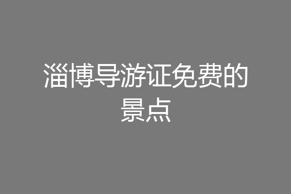 淄博导游证免费的景点
