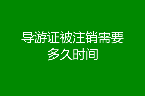 导游证被注销需要多久时间