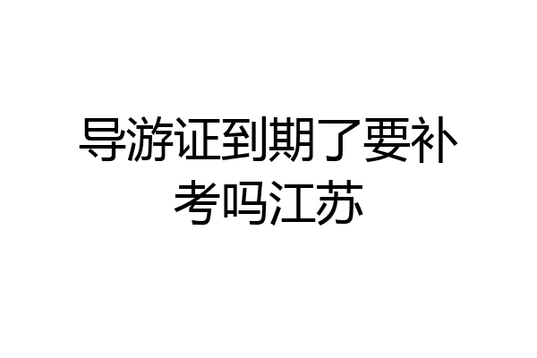 导游证到期了要补考吗江苏