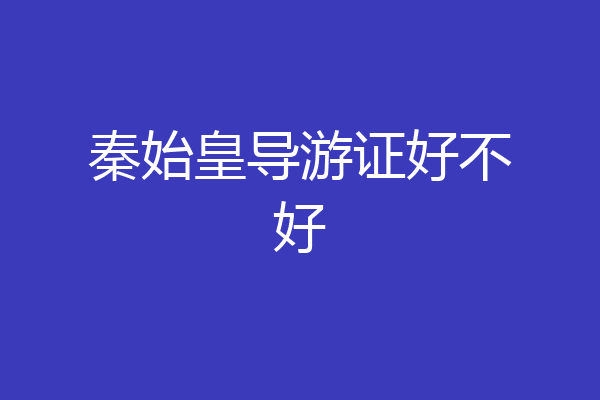 秦始皇导游证好不好