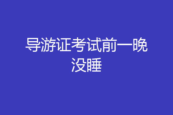 导游证考试前一晚没睡