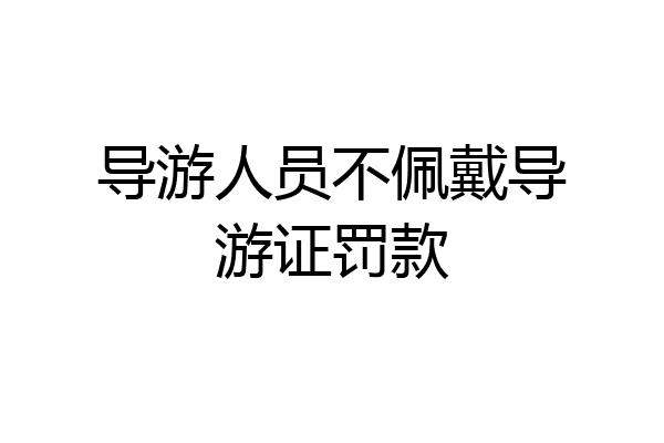 导游人员不佩戴导游证罚款
