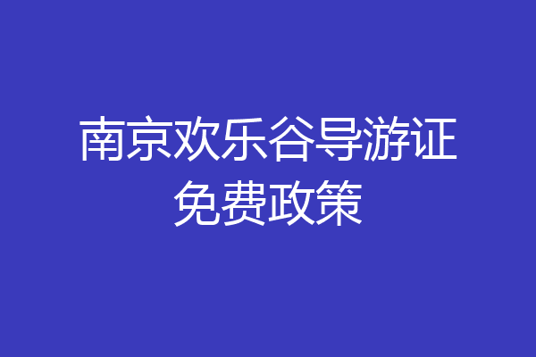 南京欢乐谷导游证免费政策