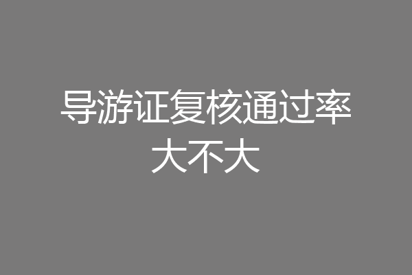 导游证复核通过率大不大