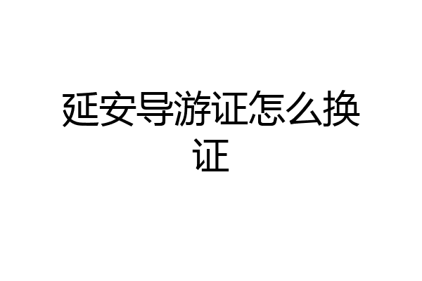延安导游证怎么换证