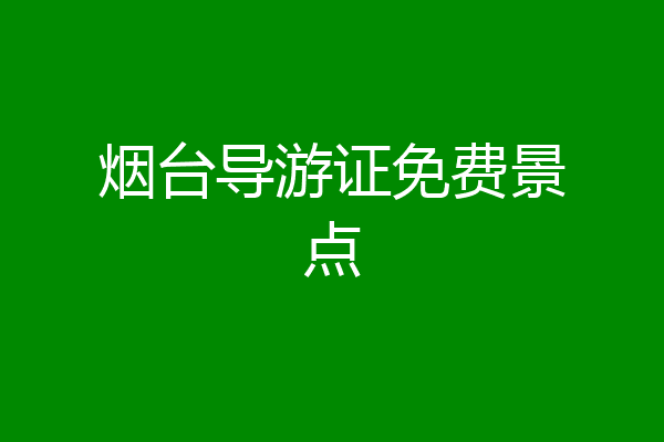 烟台导游证免费景点