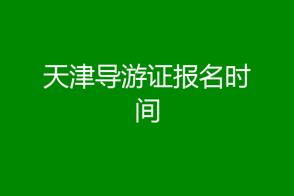 天津导游证报名时间