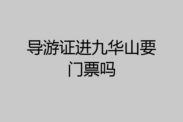 导游证进九华山要门票吗