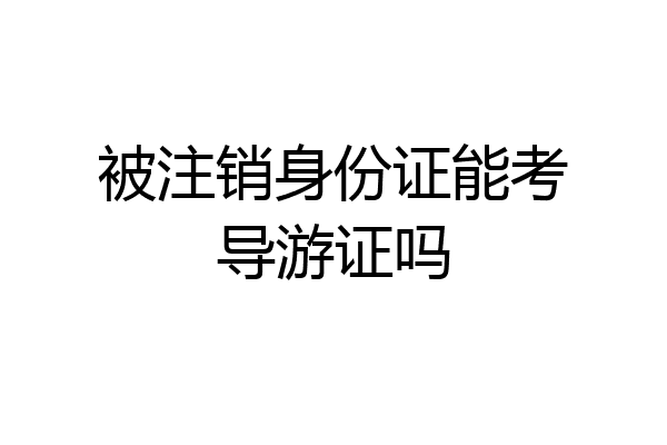 被注销身份证能考导游证吗