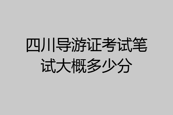 四川导游证考试笔试大概多少分