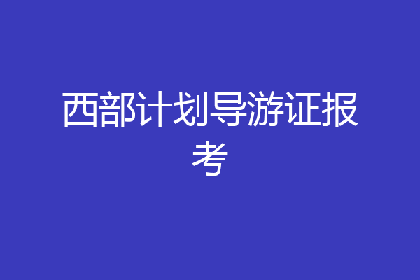 西部计划导游证报考