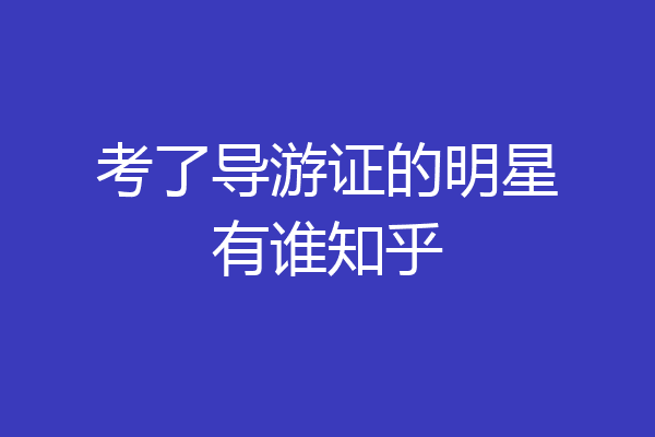 考了导游证的明星有谁知乎