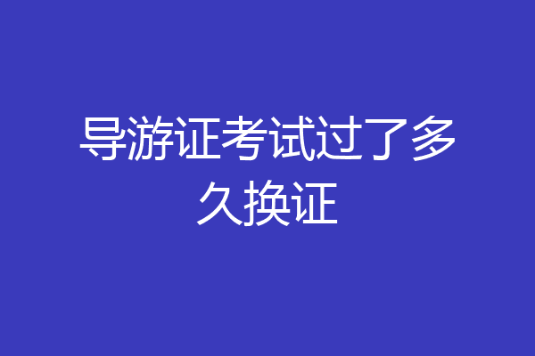导游证考试过了多久换证