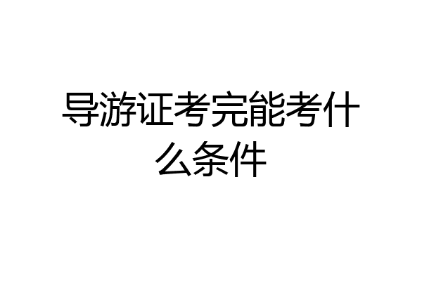 导游证考完能考什么条件