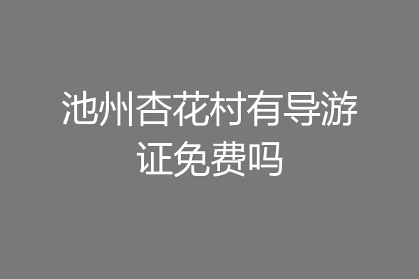 池州杏花村有导游证免费吗