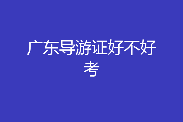 广东导游证好不好考
