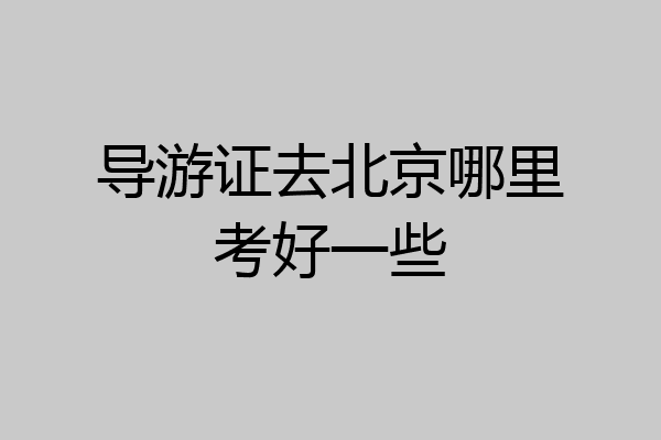 导游证去北京哪里考好一些