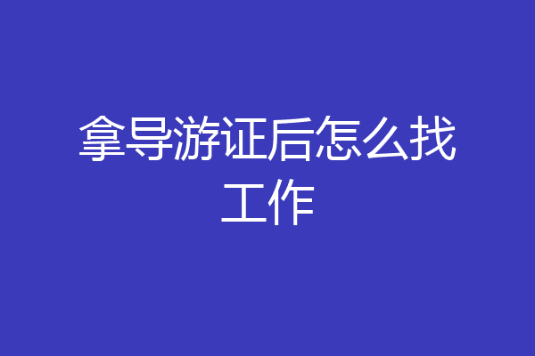拿导游证后怎么找工作