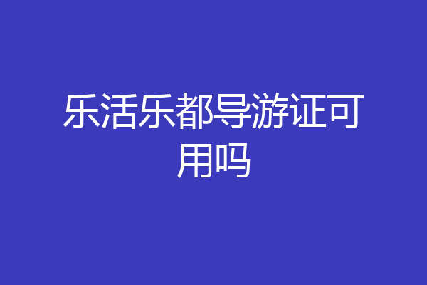 乐活乐都导游证可用吗