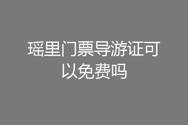 瑶里门票导游证可以免费吗