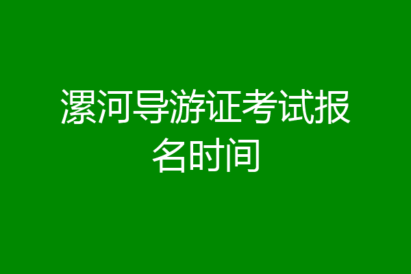漯河导游证考试报名时间