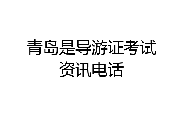 青岛是导游证考试资讯电话