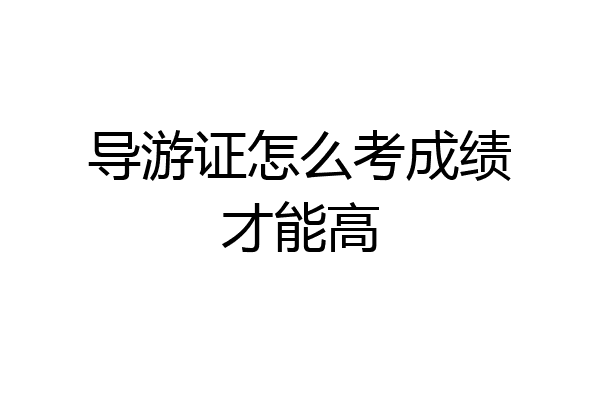 导游证怎么考成绩才能高