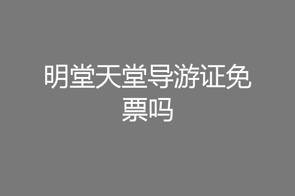 明堂天堂导游证免票吗