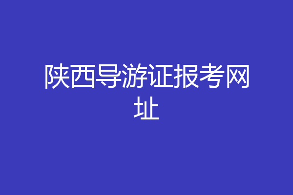 陕西导游证报考网址